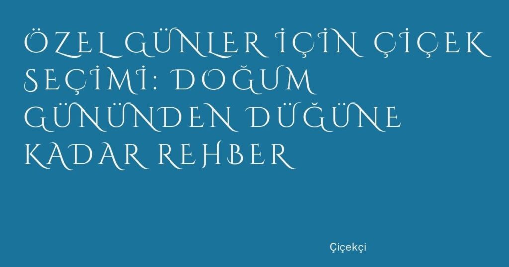 Özel Günler İçin Çiçek Seçimi: Doğum Gününden Düğüne Kadar Rehber Özel Günler İçin Çiçek Seçimi: Doğum Gününden Düğüne Kadar Rehber