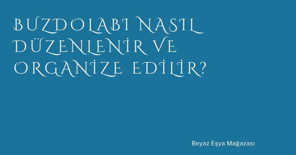 Buzdolabı Nasıl Düzenlenir ve Organize Edilir? Buzdolabı Nasıl Düzenlenir ve Organize Edilir?