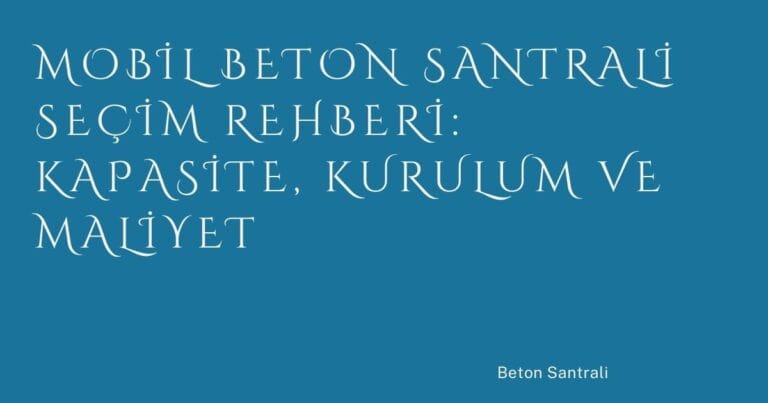 37 Mobil Beton Santrali Secim Rehberi Kapasite Kurulum Ve Maliyet | Türkiye Rehber