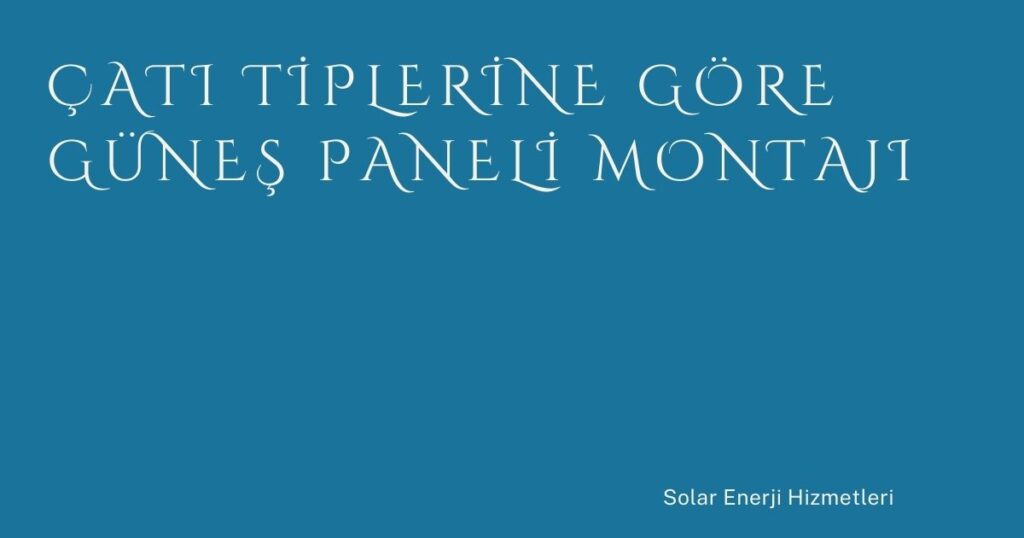 Çatı Tiplerine Göre Güneş Paneli Montajı