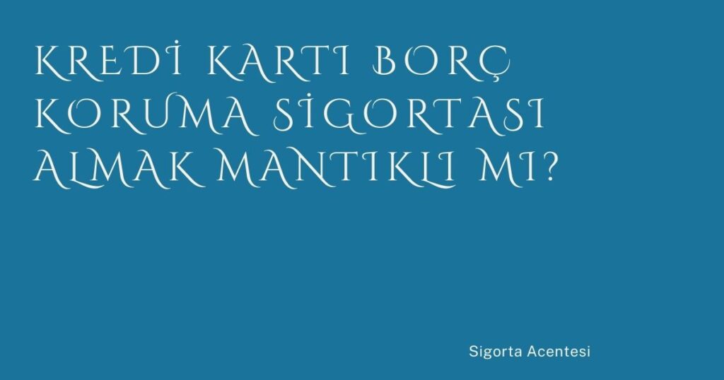 Kredi Kartı Borç Koruma Sigortası Almak Mantıklı mı?
