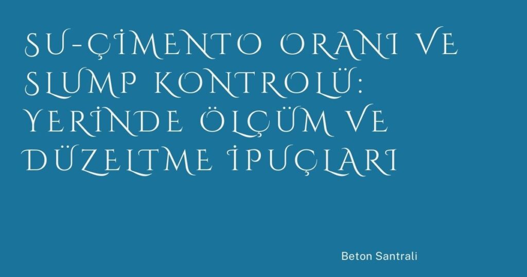 Su-Çimento Oranı ve Slump Kontrolü: Yerinde Ölçüm ve Düzeltme İpuçları