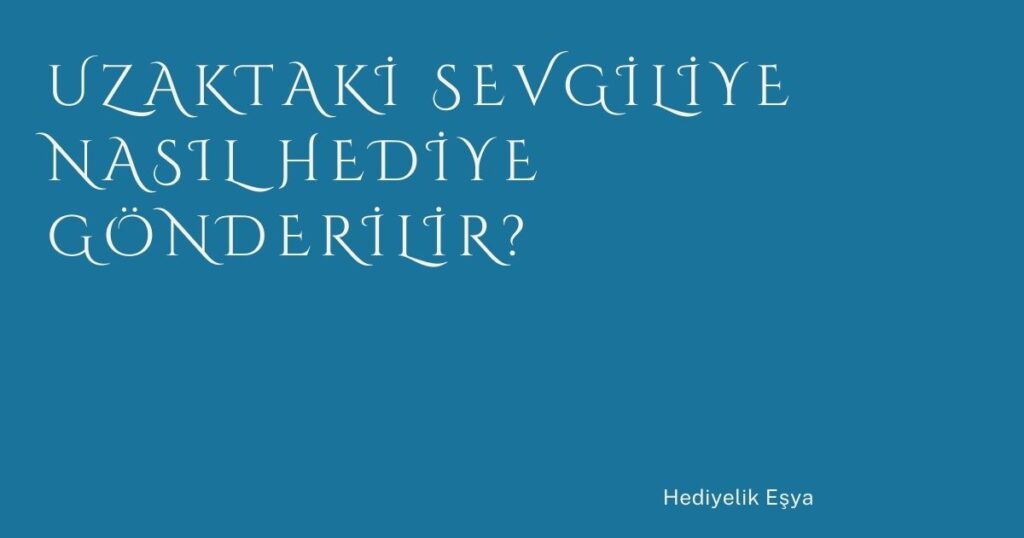 Uzaktaki Sevgiliye Nasıl Hediye Gönderilir? Uzaktaki Sevgiliye Nasıl Hediye Gönderilir?