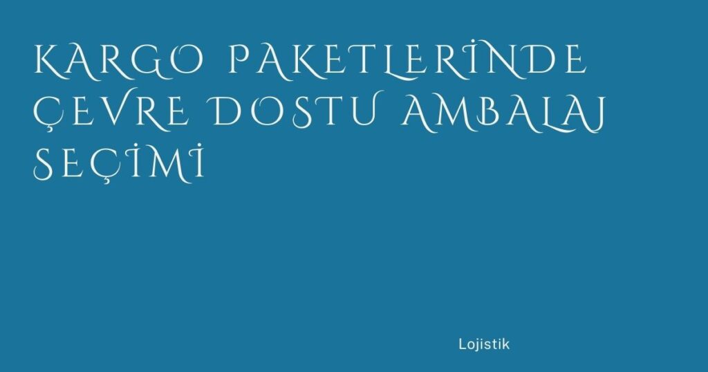 Kargo Paketlerinde Çevre Dostu Ambalaj Seçimi Kargo Paketlerinde Çevre Dostu Ambalaj Seçimi