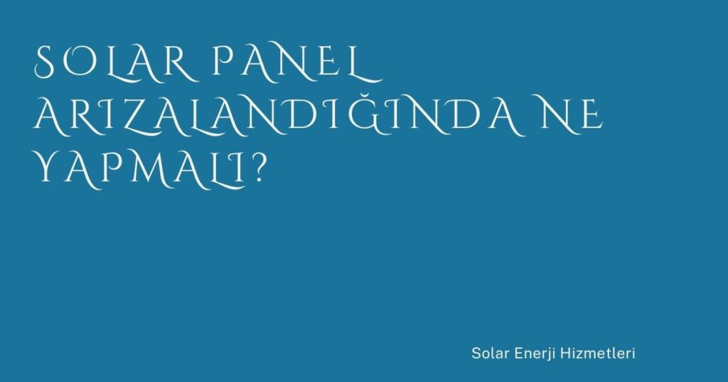 Solar Panel Arızalandığında Ne Yapmalı?