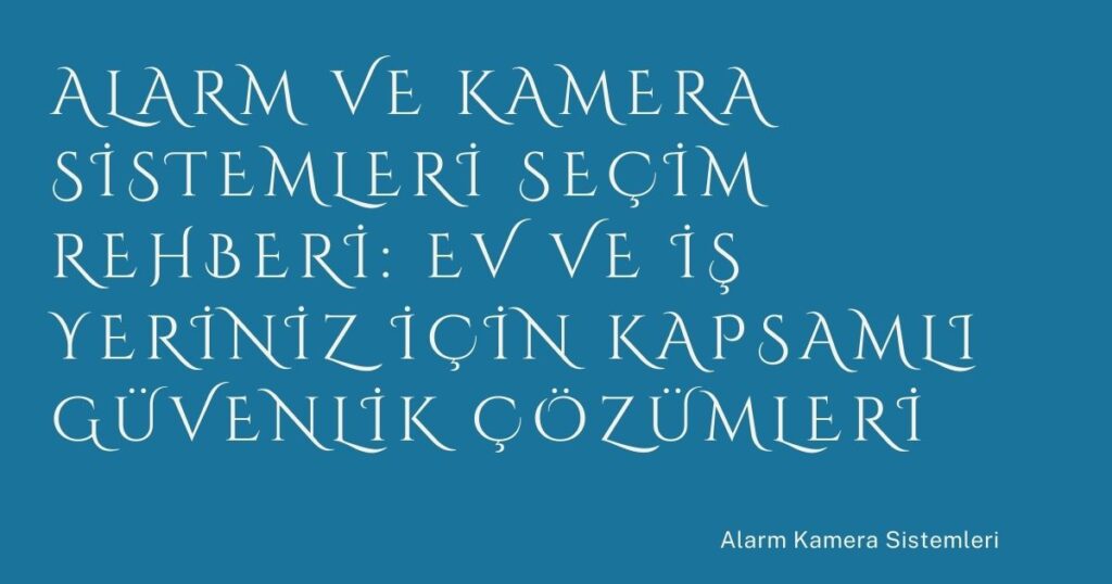 Alarm ve Kamera Sistemleri Seçim Rehberi: Ev ve İş Yeriniz İçin Kapsamlı Güvenlik Çözümleri