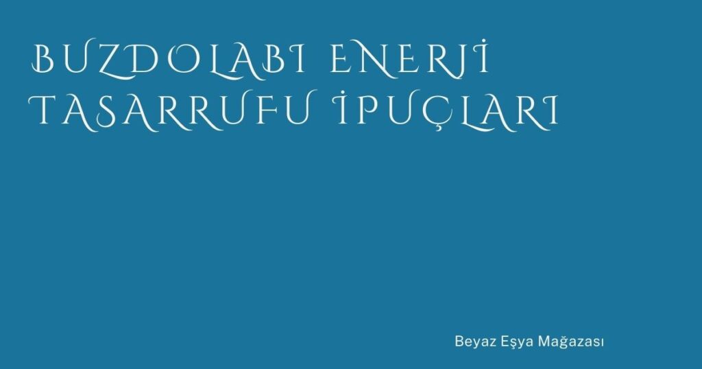 Buzdolabı Enerji Tasarrufu İpuçları