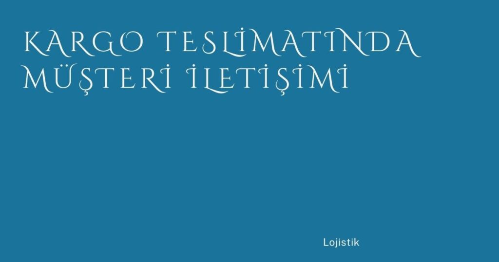 Kargo Teslimatında Müşteri İletişimi