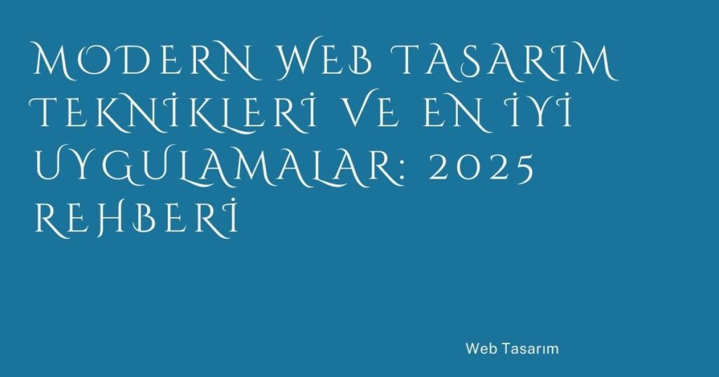 Modern Web Tasarım Teknikleri ve En İyi Uygulamalar: 2025 Rehberi