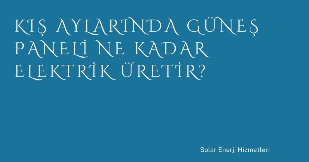 Kış Aylarında Güneş Paneli Ne Kadar Elektrik Üretir?