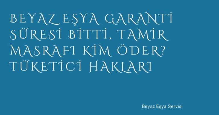41 Beyaz Esya Garanti Suresi Bitti Tamir Masrafi Kim Oder Tuketici Haklari | Türkiye Rehber