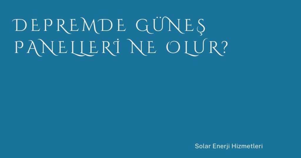 Depremde Güneş Panelleri Ne Olur?
