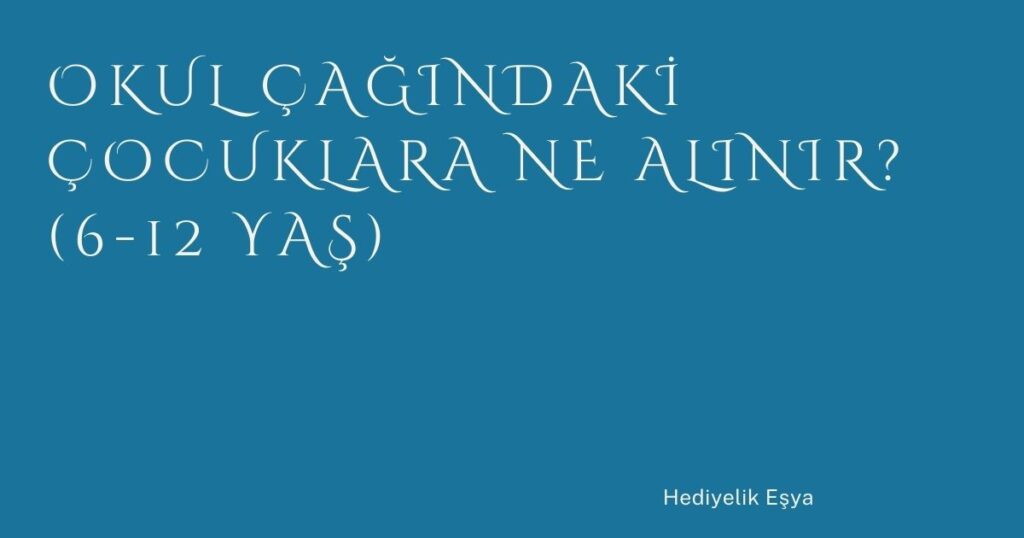 Okul Çağındaki Çocuklara Ne Alınır? (6-12 Yaş) Okul Çağındaki Çocuklara Ne Alınır? (6-12 Yaş)