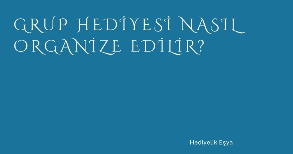 Grup Hediyesi Nasıl Organize Edilir? Grup Hediyesi Nasıl Organize Edilir?
