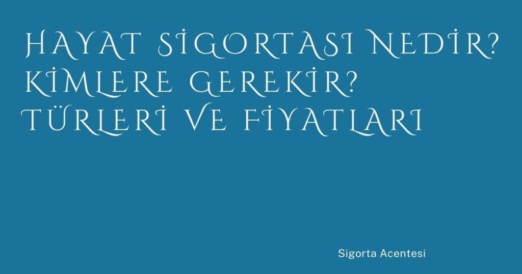 Hayat Sigortası Nedir? Kimlere Gerekir? Türleri ve Fiyatları