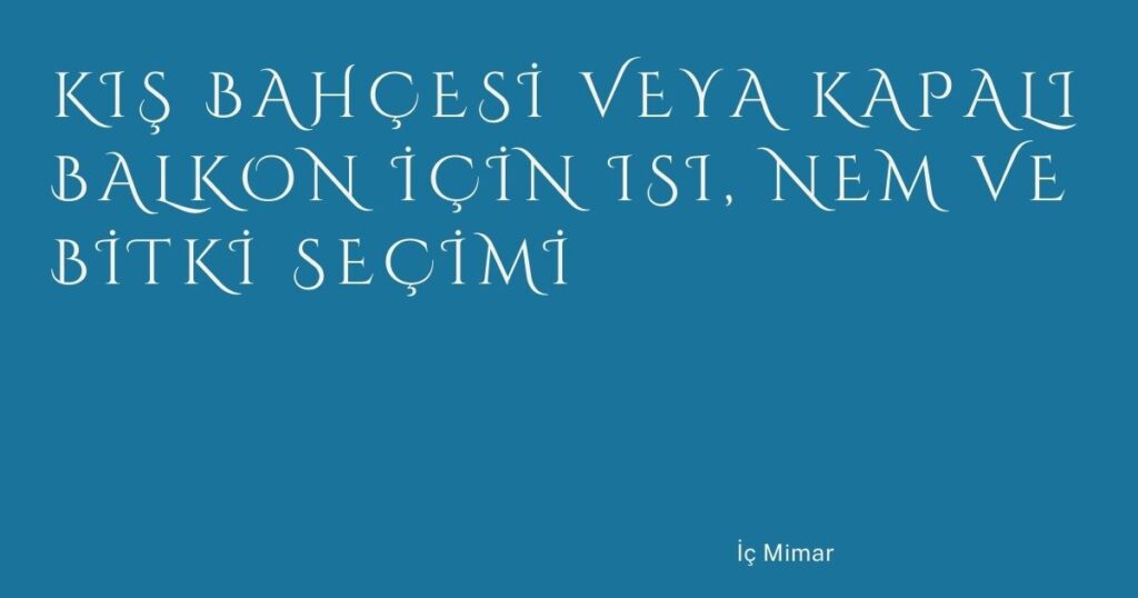 Kış Bahçesi veya Kapalı Balkon İçin Isı, Nem ve Bitki Seçimi Kış Bahçesi veya Kapalı Balkon İçin Isı, Nem ve Bitki Seçimi