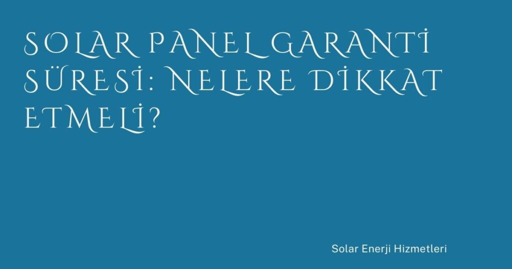 Solar Panel Garanti Süresi: Nelere Dikkat Etmeli?
