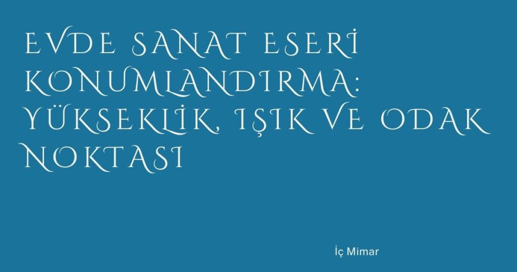 Evde Sanat Eseri Konumlandırma: Yükseklik, Işık ve Odak Noktası