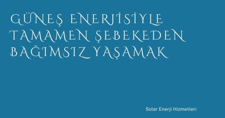 44 Gunes Enerjisiyle Tamamen Sebekeden Bagimsiz Yasamak | Türkiye Rehber