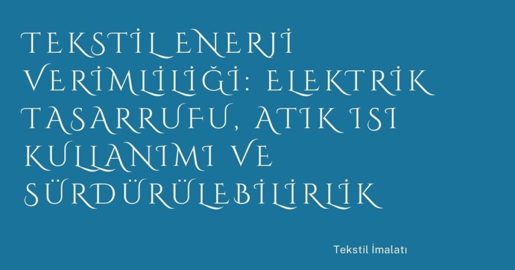 Tekstil Enerji Verimliliği: Elektrik Tasarrufu, Atık Isı Kullanımı ve Sürdürülebilirlik
