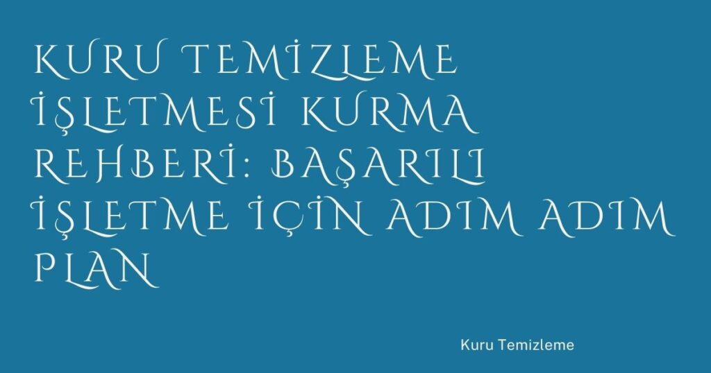 Kuru Temizleme İşletmesi Kurma Rehberi: Başarılı İşletme İçin Adım Adım Plan