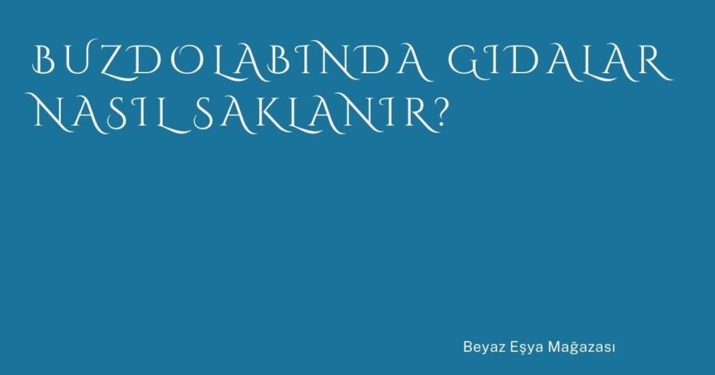 Buzdolabında Gıdalar Nasıl Saklanır?
