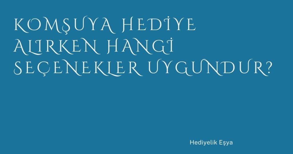 Komşuya Hediye Alırken Hangi Seçenekler Uygundur?