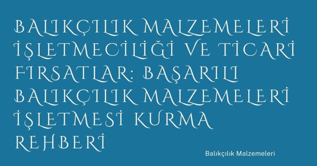 Balıkçılık Malzemeleri İşletmeciliği ve Ticari Fırsatlar: Başarılı Balıkçılık Malzemeleri İşletmesi Kurma Rehberi Balıkçılık Malzemeleri İşletmeciliği ve Ticari Fırsatlar: Başarılı Balıkçılık Malzemeleri İşletmesi Kurma Rehberi