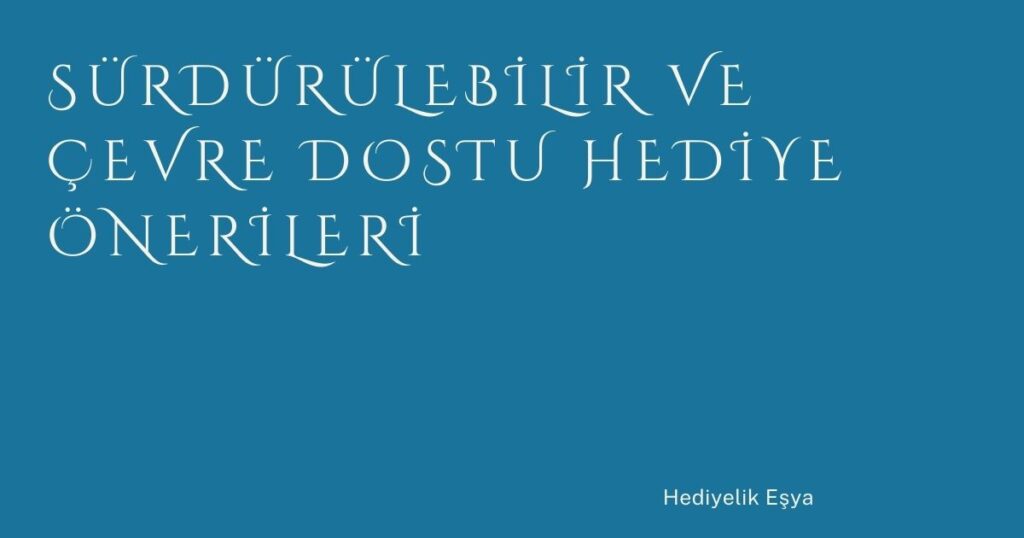 Sürdürülebilir ve Çevre Dostu Hediye Önerileri