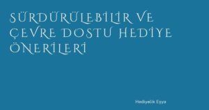 Sürdürülebilir ve Çevre Dostu Hediye Önerileri