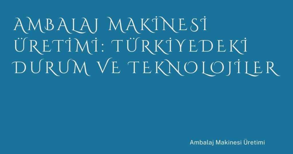 Ambalaj Üretimi: Türkiyedeki Durum ve Sektör Analizi Ambalaj Üretimi: Türkiyedeki Durum ve Sektör Analizi