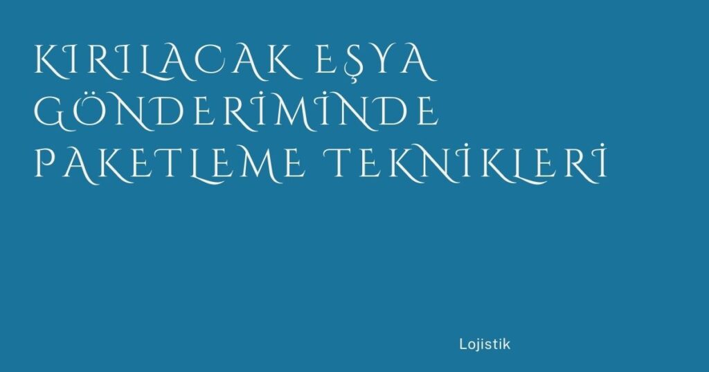 Kırılacak Eşya Gönderiminde Paketleme Teknikleri Kırılacak Eşya Gönderiminde Paketleme Teknikleri