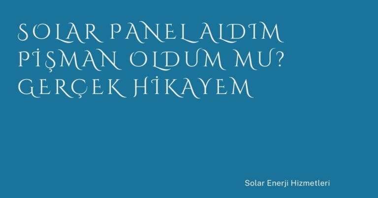 47 Solar Panel Aldim Pisman Oldum Mu Gercek Hikayem | Türkiye Rehber