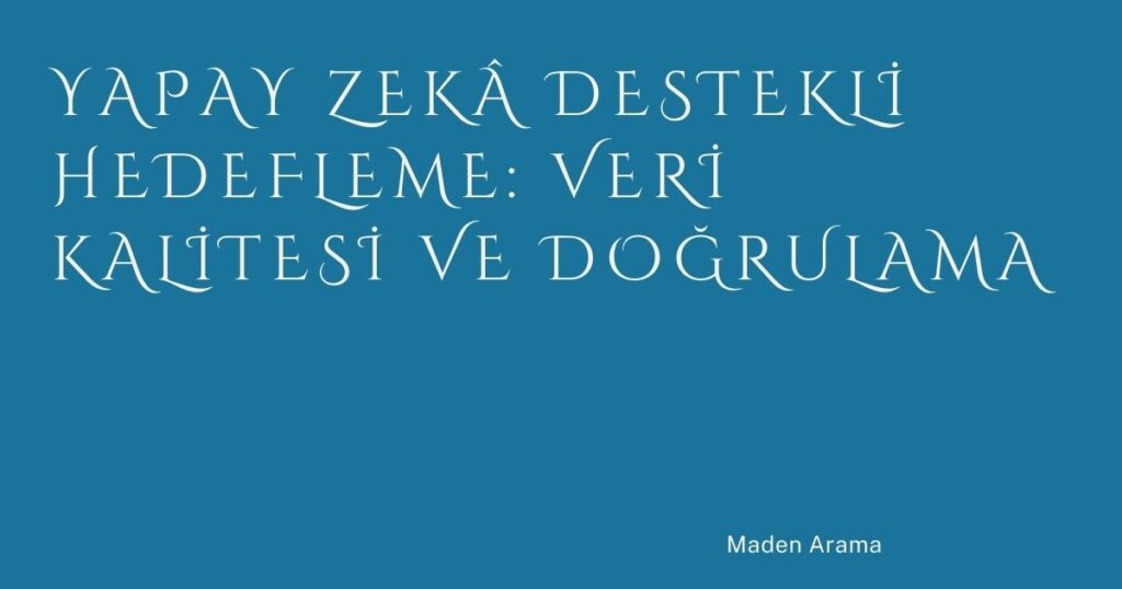 Yapay Zekâ Destekli Hedefleme: Veri Kalitesi ve Doğrulama Yapay Zekâ Destekli Hedefleme: Veri Kalitesi ve Doğrulama