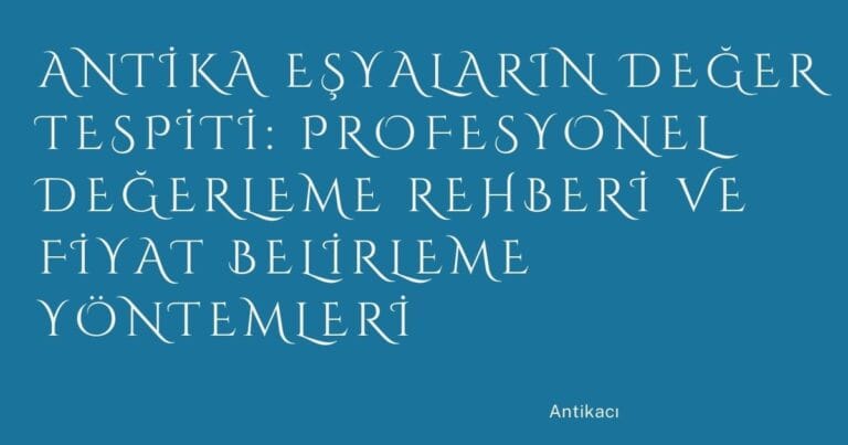 48 Antika Esyalarin Deger Tespiti Profesyonel Degerleme Rehberi Ve Fiyat Belirleme Yontemleri | Türkiye Rehber