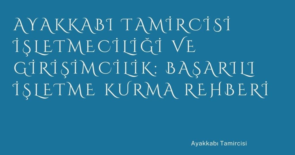 Ayakkabı Tamircisi İşletmeciliği ve Girişimcilik: Başarılı İşletme Kurma Rehberi Ayakkabı Tamircisi İşletmeciliği ve Girişimcilik: Başarılı İşletme Kurma Rehberi