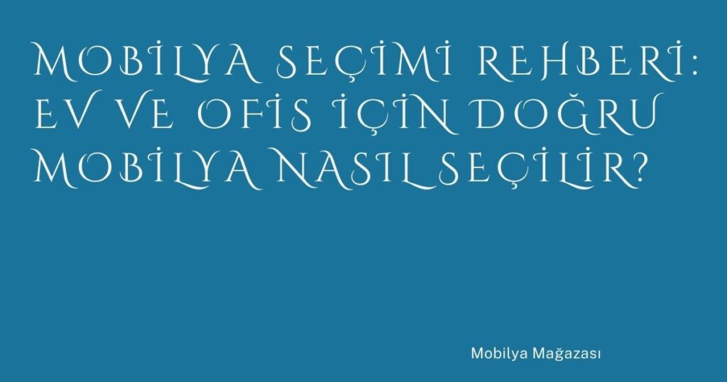 Mobilya Seçimi Rehberi: Ev ve Ofis İçin Doğru Mobilya Nasıl Seçilir? Mobilya Seçimi Rehberi: Ev ve Ofis İçin Doğru Mobilya Nasıl Seçilir?