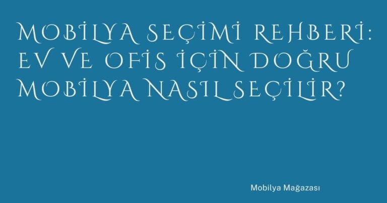 49 Mobilya Secimi Rehberi Ev Ve Ofis Icin Dogru Mobilya Nasil Secilir | Türkiye Rehber