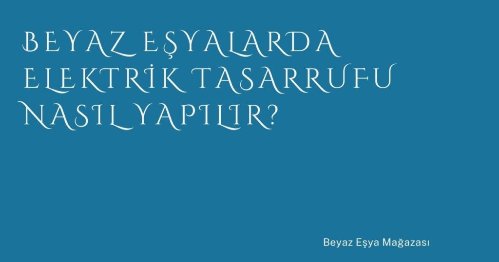 Beyaz Eşyalarda Elektrik Tasarrufu Nasıl Yapılır? Beyaz Eşyalarda Elektrik Tasarrufu Nasıl Yapılır?