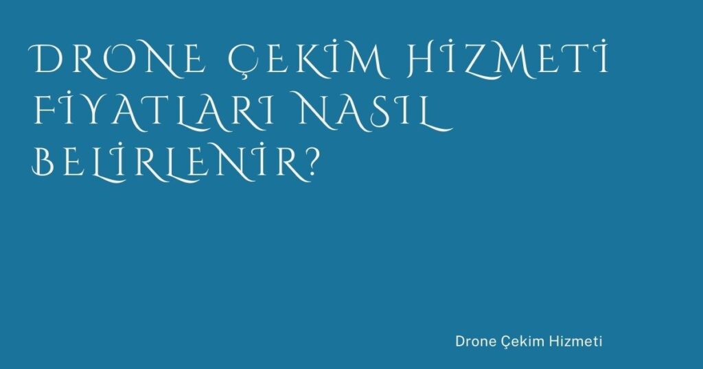 Drone Çekim Hizmeti Fiyatları Nasıl Belirlenir?