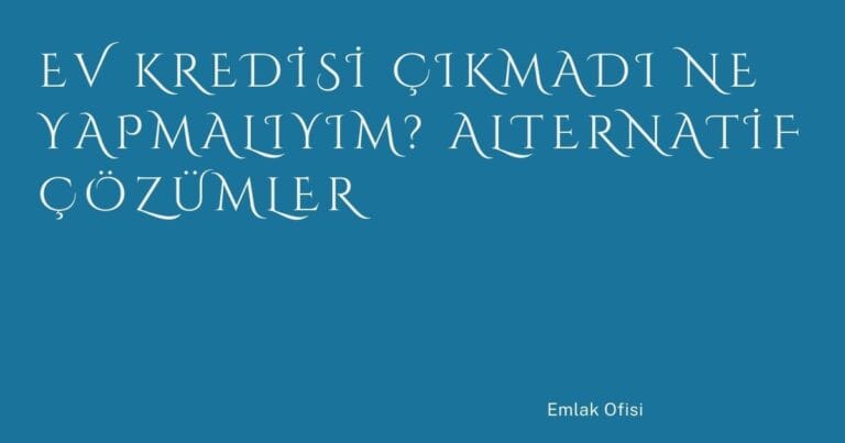 4 Ev Kredisi Cikmadi Ne Yapmaliyim Alternatif Cozumler | Türkiye Rehber