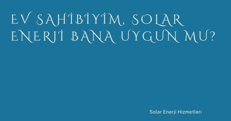 4 Ev Sahibiyim Solar Enerji Bana Uygun Mu | Türkiye Rehber