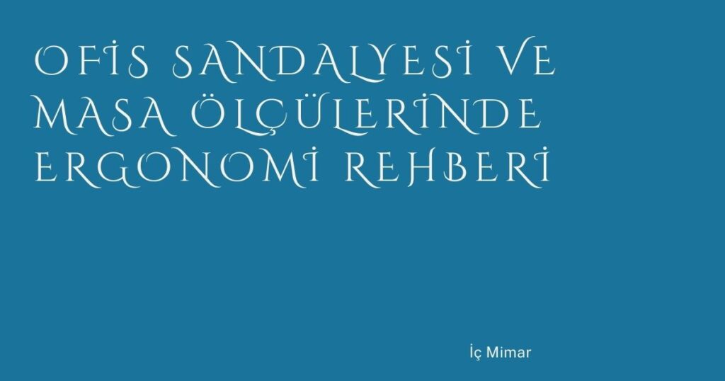 Ofis Sandalyesi ve Masa Ölçülerinde Ergonomi Rehberi Ofis Sandalyesi ve Masa Ölçülerinde Ergonomi Rehberi