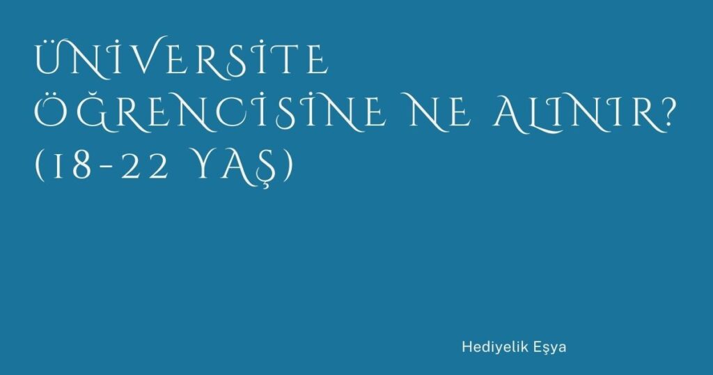 Üniversite Öğrencisine Ne Alınır? (18-22 Yaş)