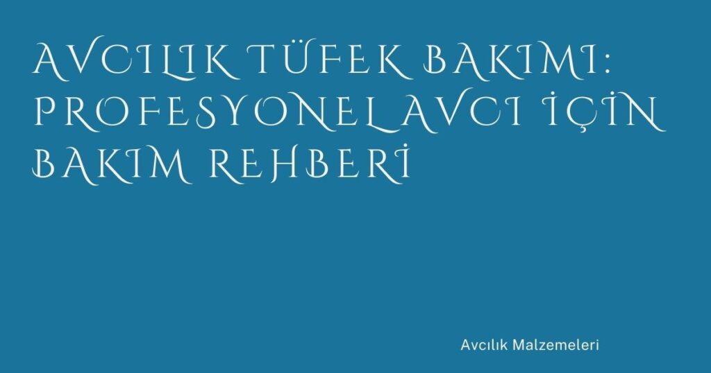 Avcılık Tüfek Bakımı: Profesyonel Avcı İçin Bakım Rehberi Avcılık Tüfek Bakımı: Profesyonel Avcı İçin Bakım Rehberi
