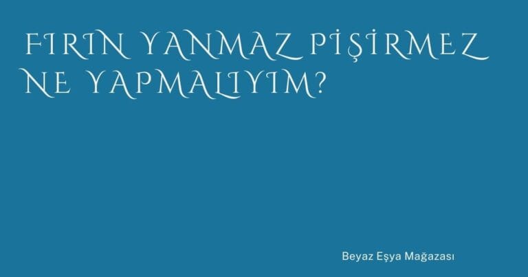 50 Firin Yanmaz Pisirmez Ne Yapmaliyim | Türkiye Rehber