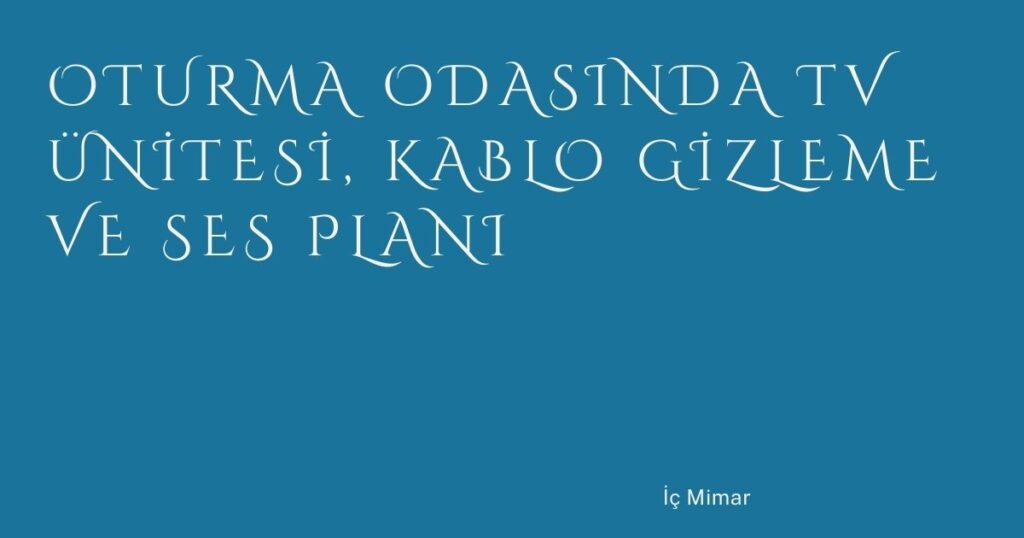 Oturma Odasında TV Ünitesi, Kablo Gizleme ve Ses Planı