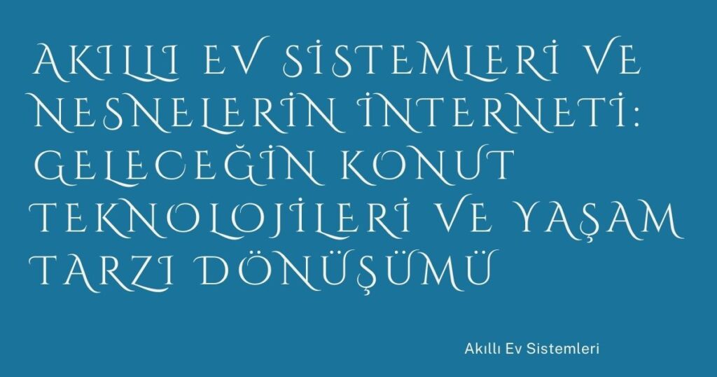 Akıllı Ev Sistemleri ve Nesnelerin İnterneti: Geleceğin Konut Teknolojileri ve Yaşam Tarzı Dönüşümü