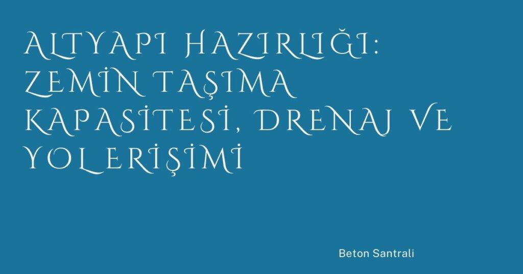 Altyapı Hazırlığı: Zemin Taşıma Kapasitesi, Drenaj ve Yol Erişimi Altyapı Hazırlığı: Zemin Taşıma Kapasitesi, Drenaj ve Yol Erişimi
