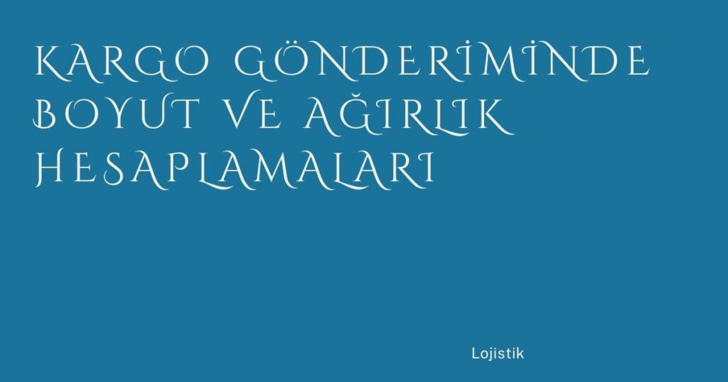 Kargo Gönderiminde Boyut ve Ağırlık Hesaplamaları